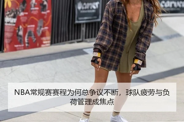 NBA常规赛赛程为何总争议不断，球队疲劳与负荷管理成焦点