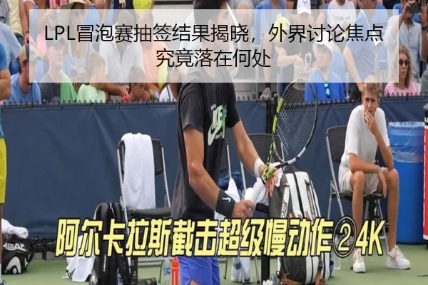 LPL冒泡赛抽签结果揭晓，外界讨论焦点究竟落在何处